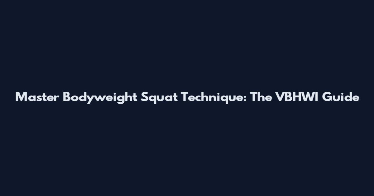 Master Bodyweight Squat Technique: The VBHWI Guide