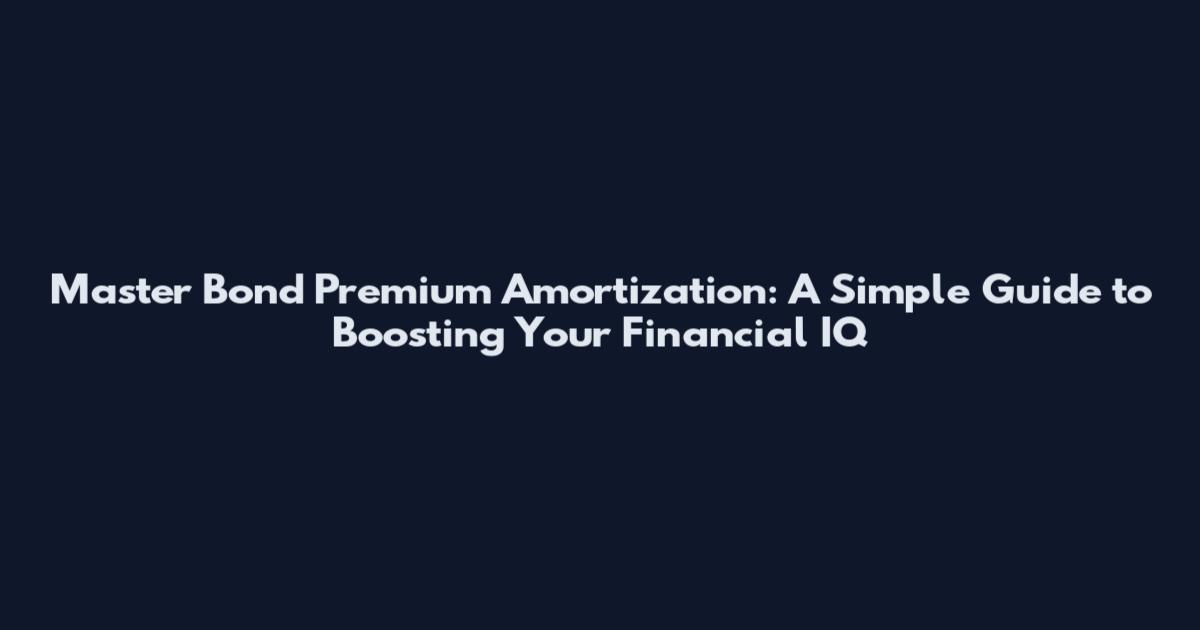Master Bond Premium Amortization: A Simple Guide to Boosting Your Financial IQ