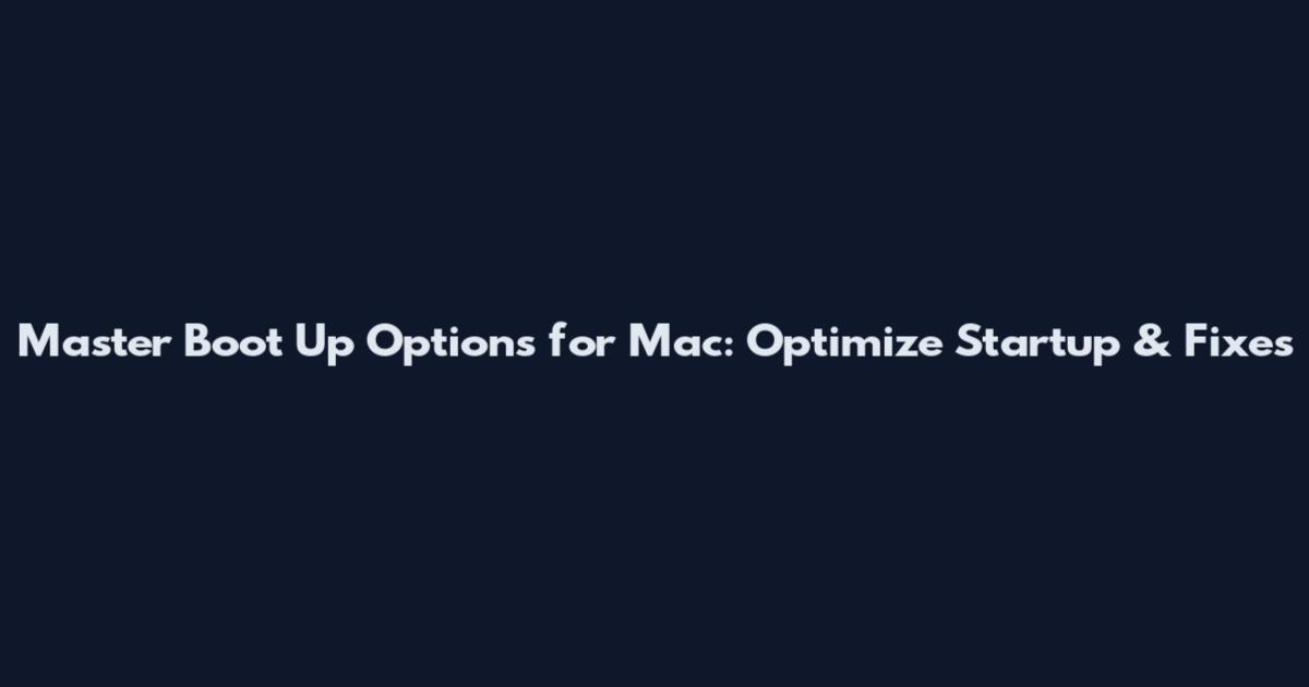 Master Boot Up Options for Mac: Optimize Startup & Fixes