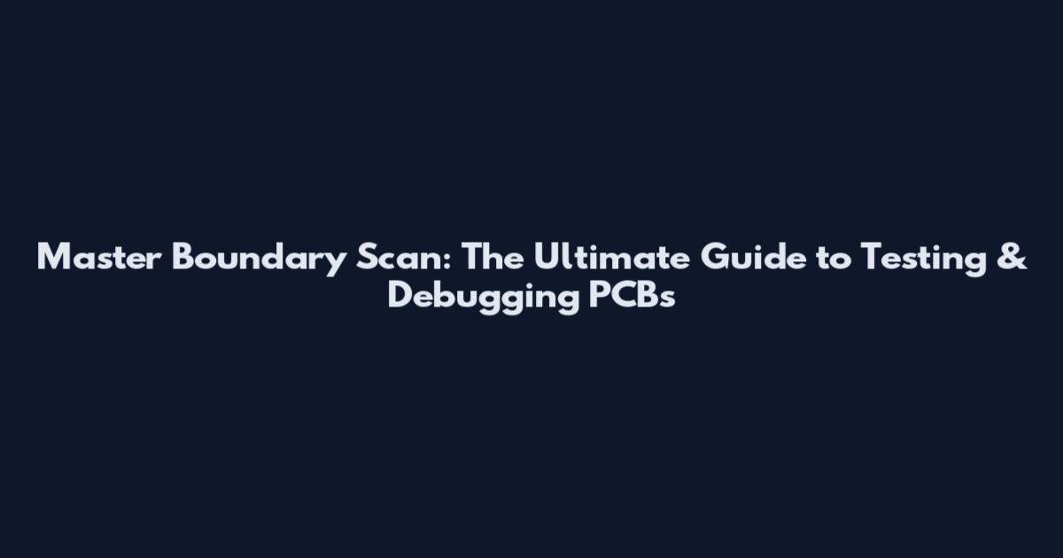 Master Boundary Scan: The Ultimate Guide to Testing & Debugging PCBs