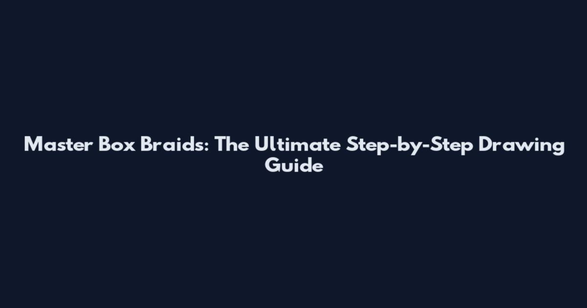 Master Box Braids: The Ultimate Step-by-Step Drawing Guide