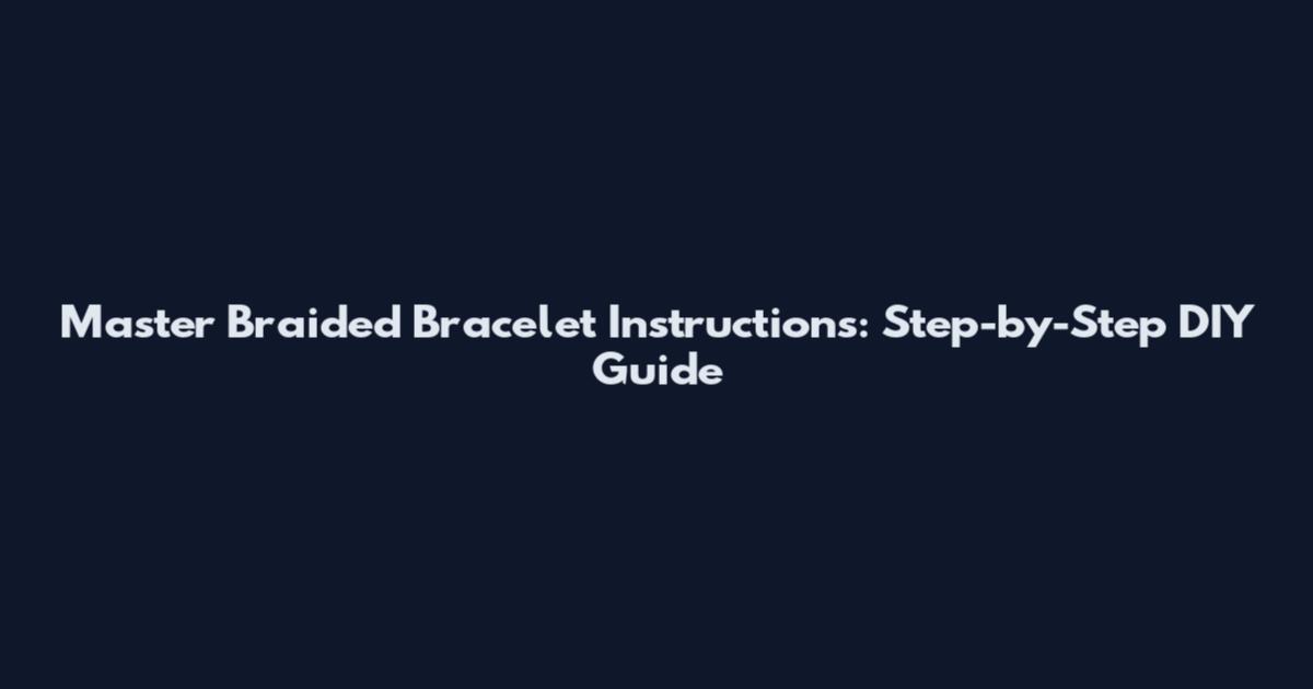 Master Braided Bracelet Instructions: Step-by-Step DIY Guide