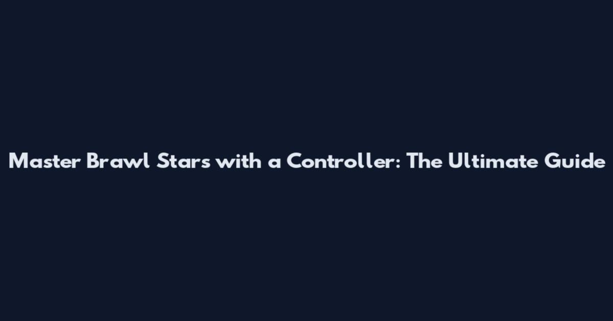 Master Brawl Stars with a Controller: The Ultimate Guide