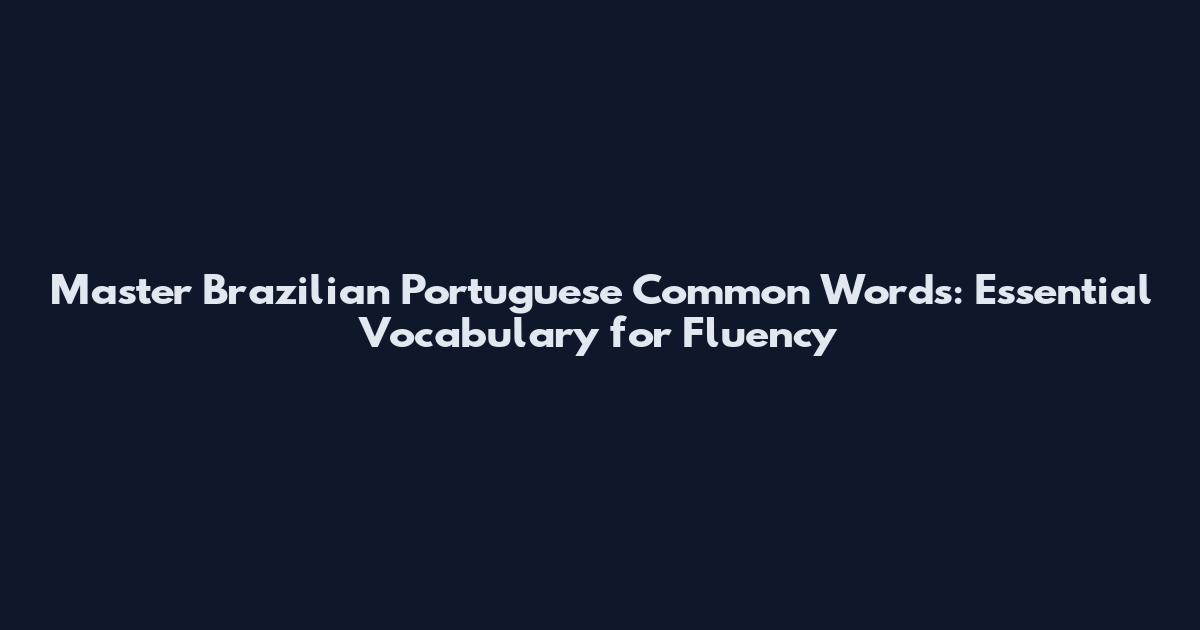 Master Brazilian Portuguese Common Words: Essential Vocabulary for Fluency