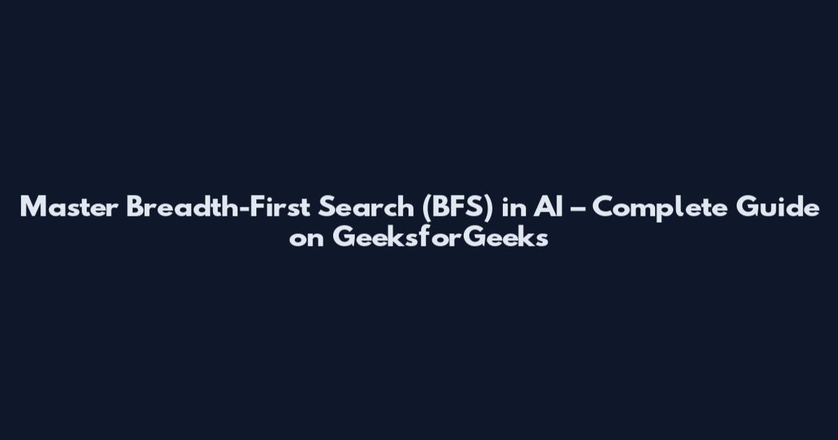 Master Breadth-First Search (BFS) in AI – Complete Guide on GeeksforGeeks
