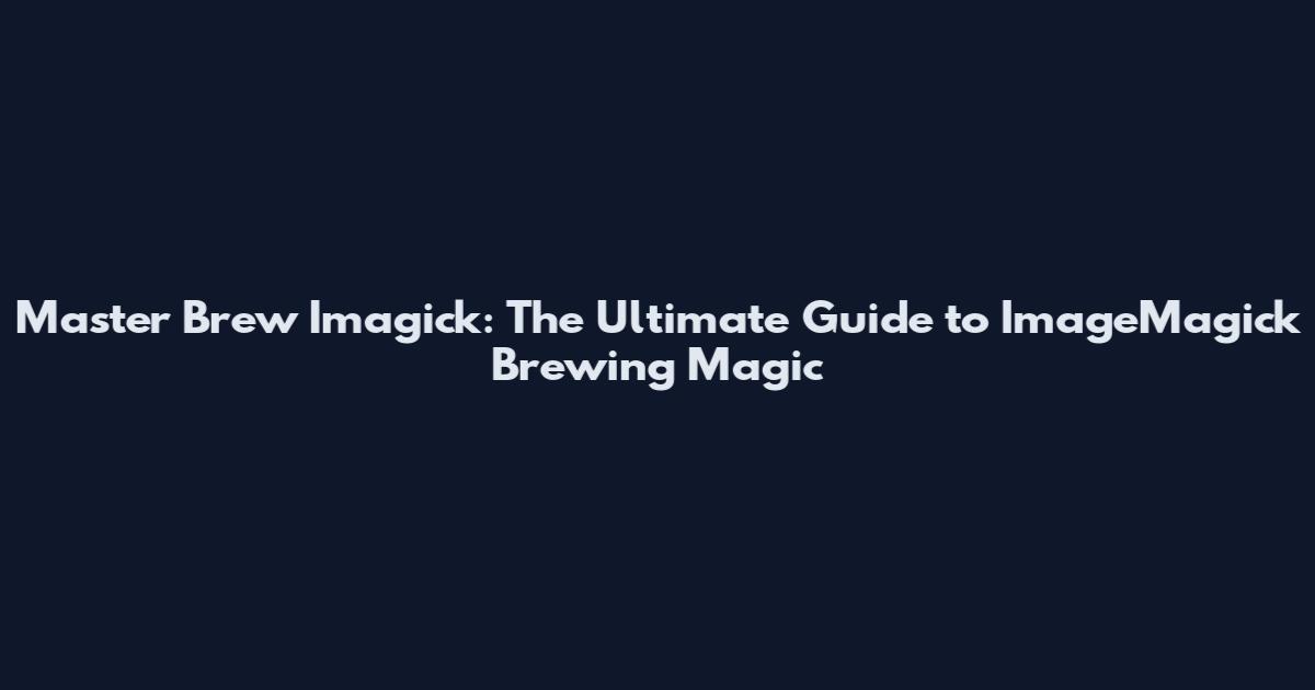 Master Brew Imagick: The Ultimate Guide to ImageMagick Brewing Magic