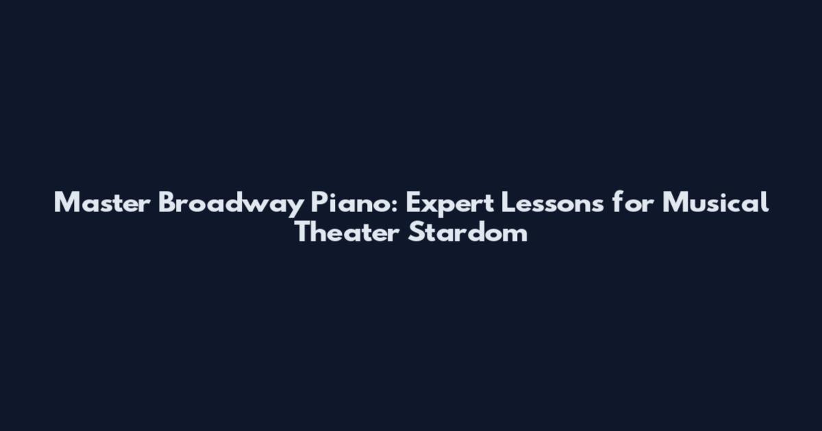 Master Broadway Piano: Expert Lessons for Musical Theater Stardom
