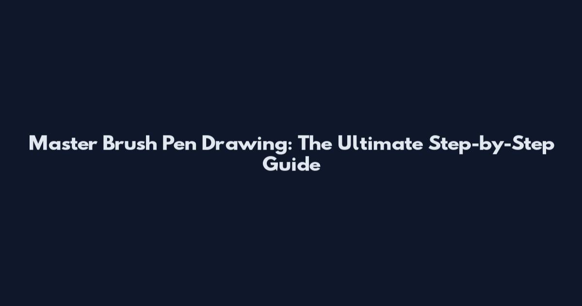 Master Brush Pen Drawing: The Ultimate Step-by-Step Guide