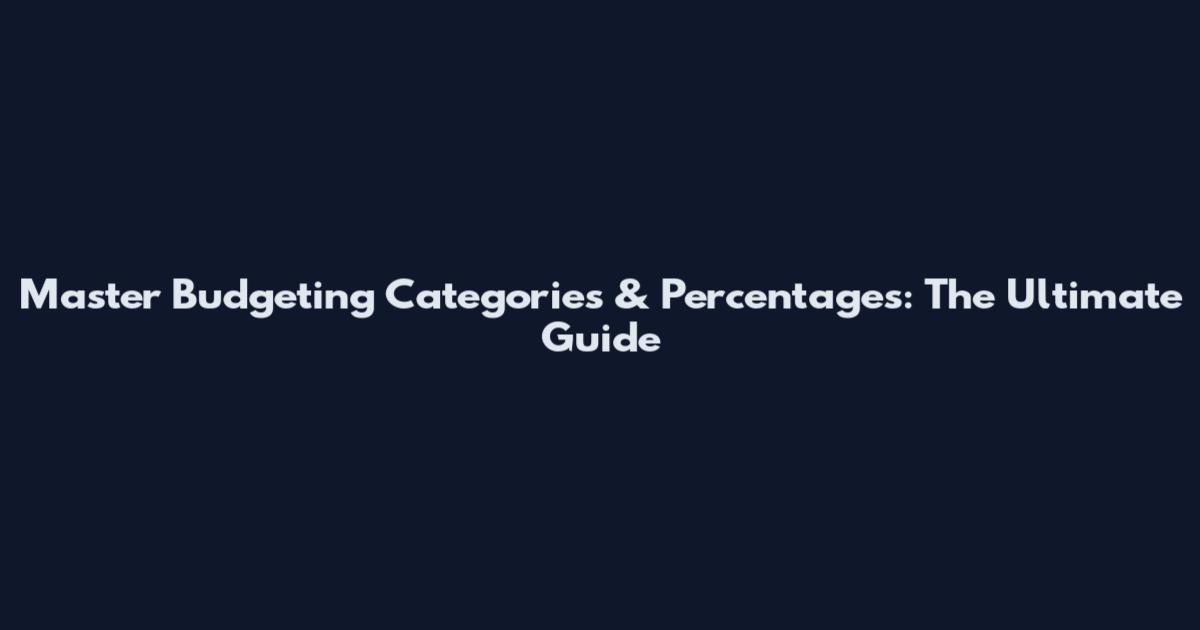 Master Budgeting Categories & Percentages: The Ultimate Guide