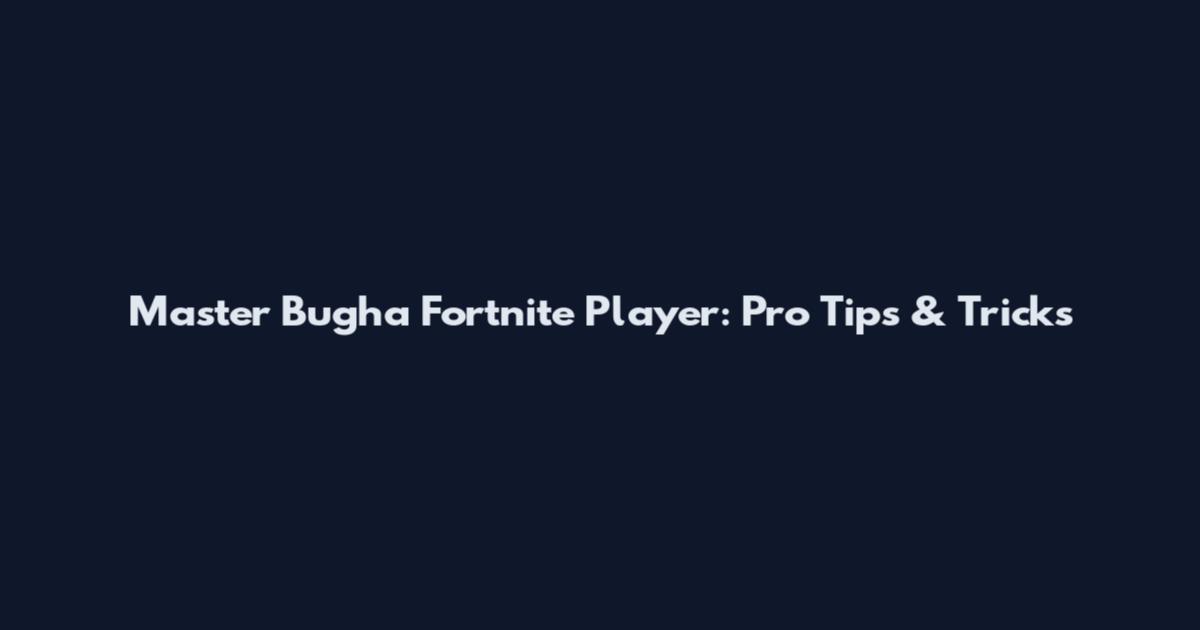 Master Bugha Fortnite Player: Pro Tips & Tricks