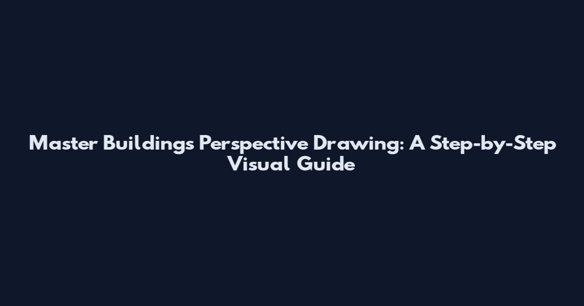 Master Buildings Perspective Drawing: A Step-by-Step Visual Guide