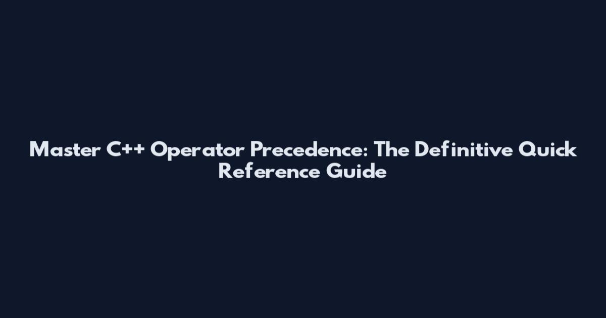 Master C++ Operator Precedence: The Definitive Quick Reference Guide