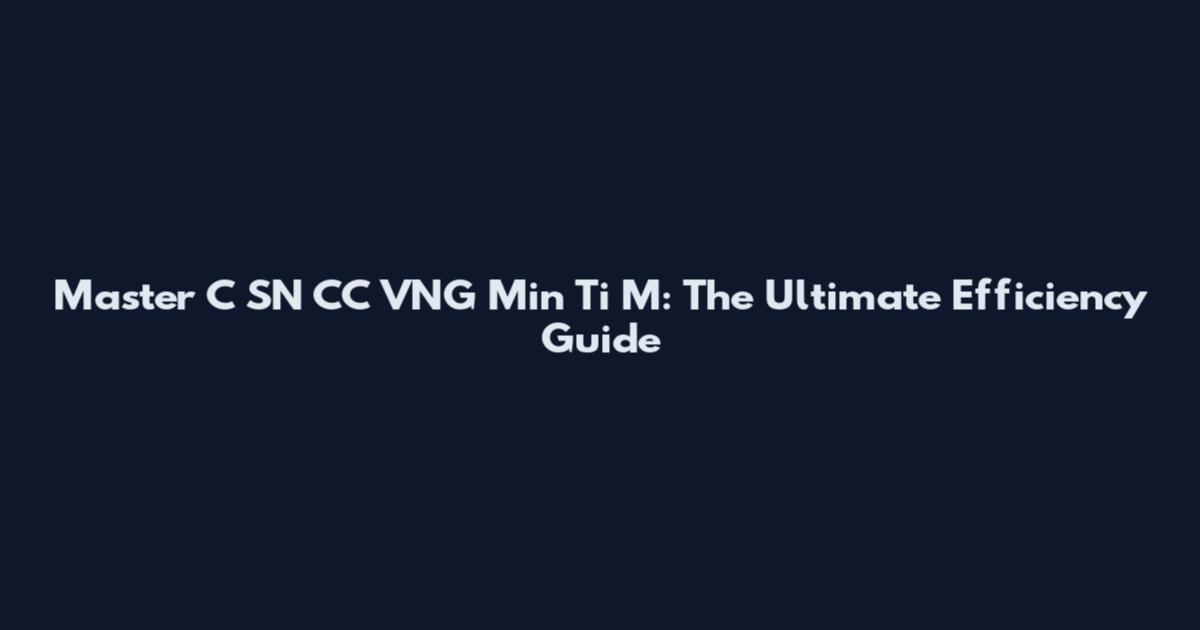 Master C SN CC VNG Min Ti M: The Ultimate Efficiency Guide
