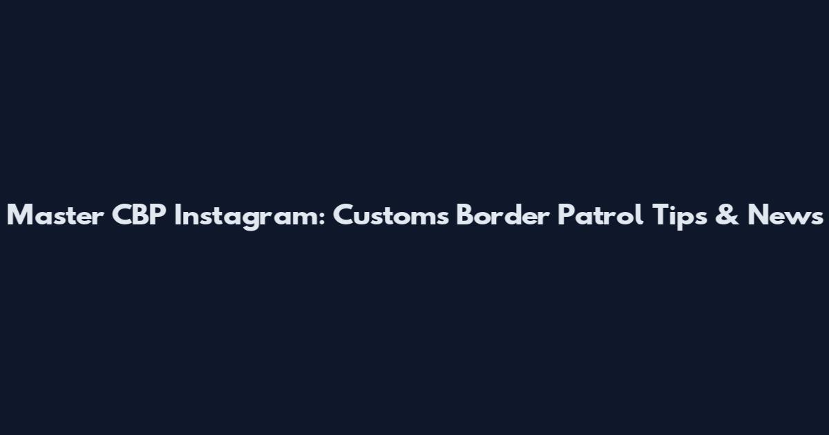 Master CBP Instagram: Customs Border Patrol Tips & News