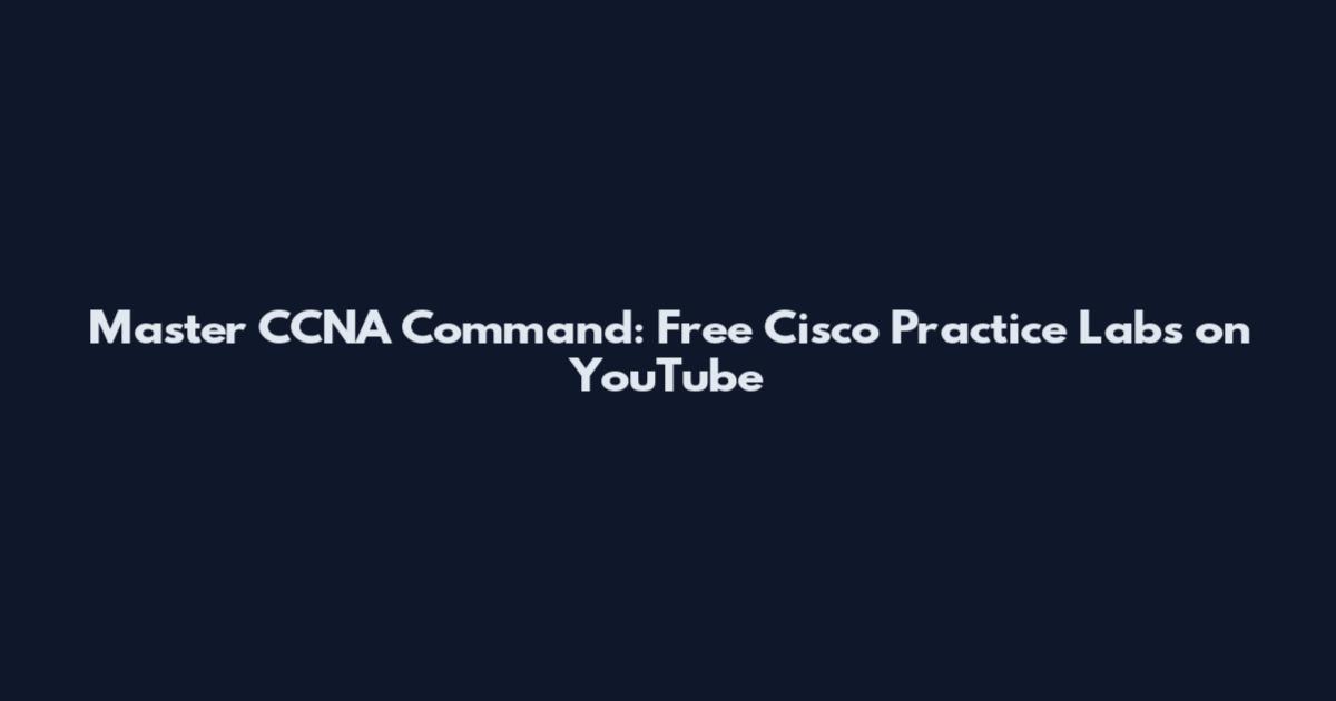 Master CCNA Command: Free Cisco Practice Labs on YouTube