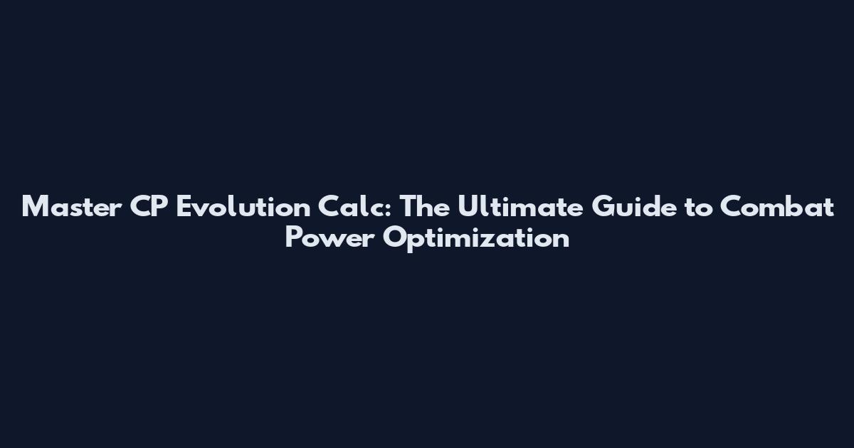 Master CP Evolution Calc: The Ultimate Guide to Combat Power Optimization
