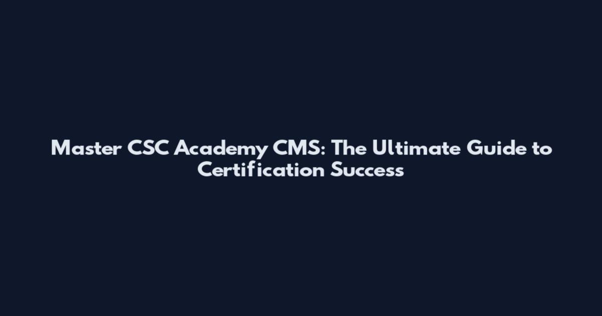 Master CSC Academy CMS: The Ultimate Guide to Certification Success