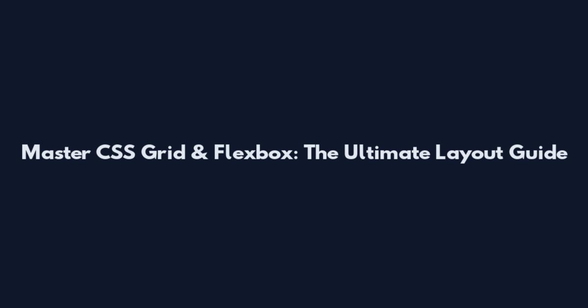 Master CSS Grid & Flexbox: The Ultimate Layout Guide