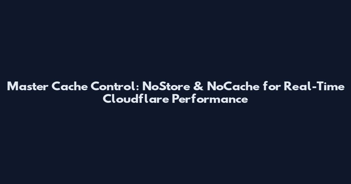 Master Cache Control: NoStore & NoCache for Real-Time Cloudflare Performance