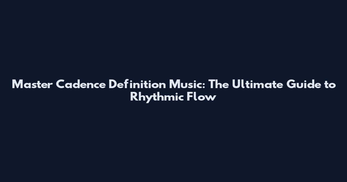 Master Cadence Definition Music: The Ultimate Guide to Rhythmic Flow