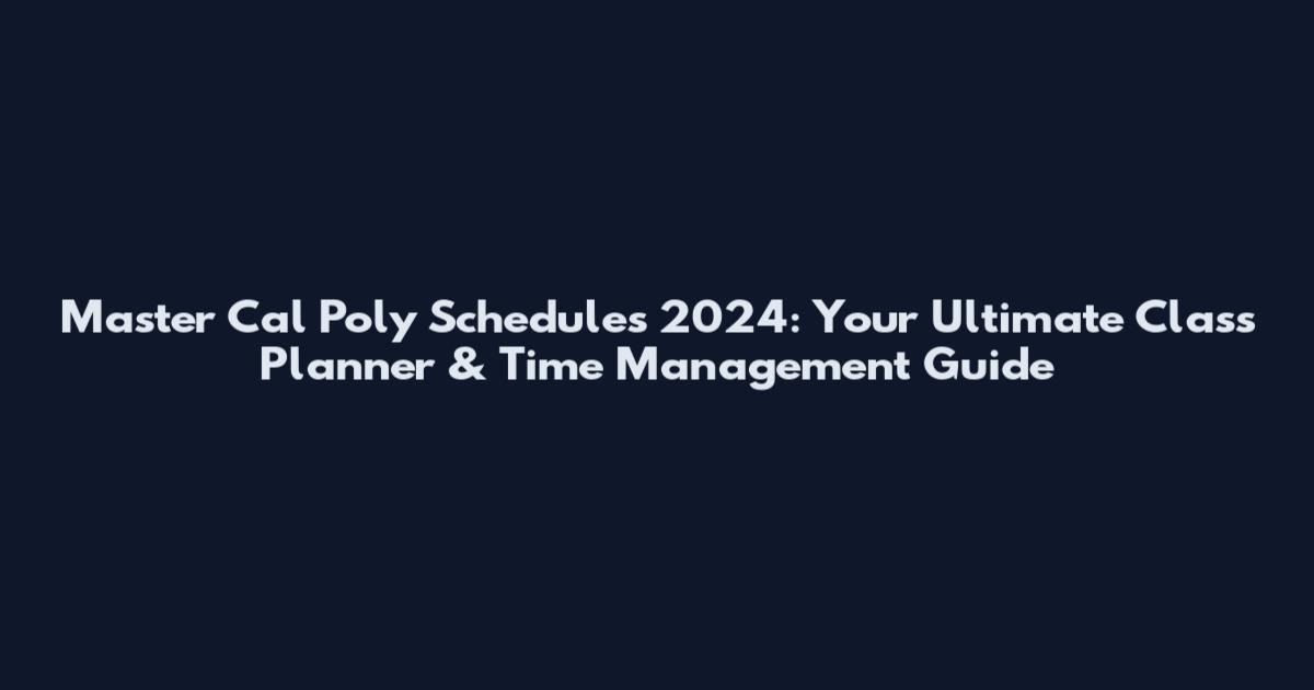 Master Cal Poly Schedules 2024: Your Ultimate Class Planner & Time Management Guide