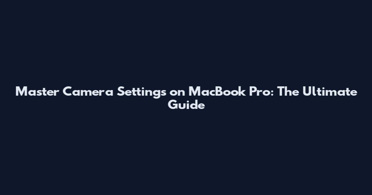 Master Camera Settings on MacBook Pro: The Ultimate Guide