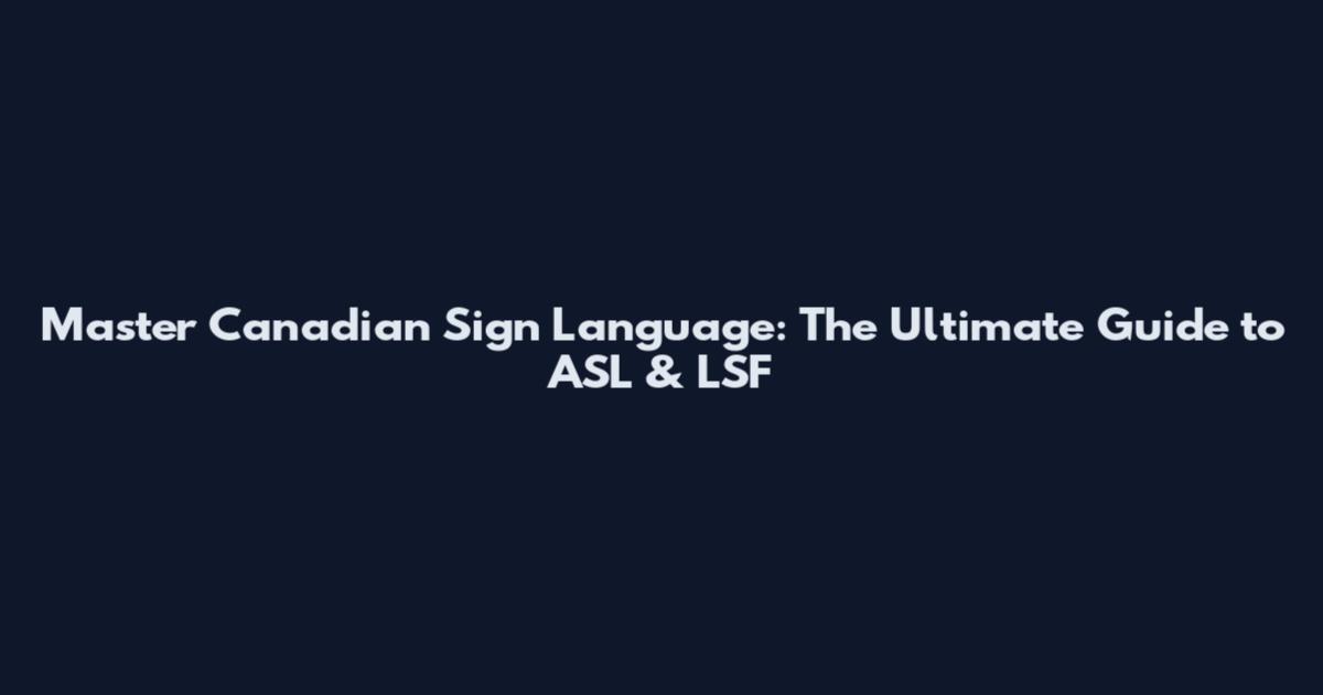 Master Canadian Sign Language: The Ultimate Guide to ASL & LSF
