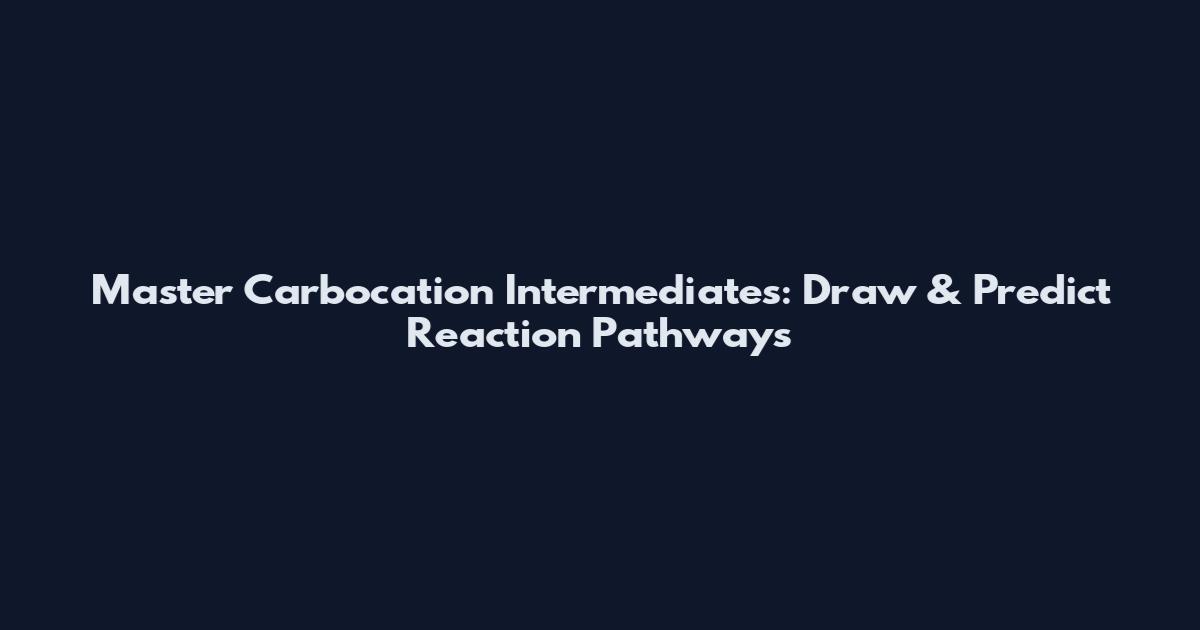 Master Carbocation Intermediates: Draw & Predict Reaction Pathways