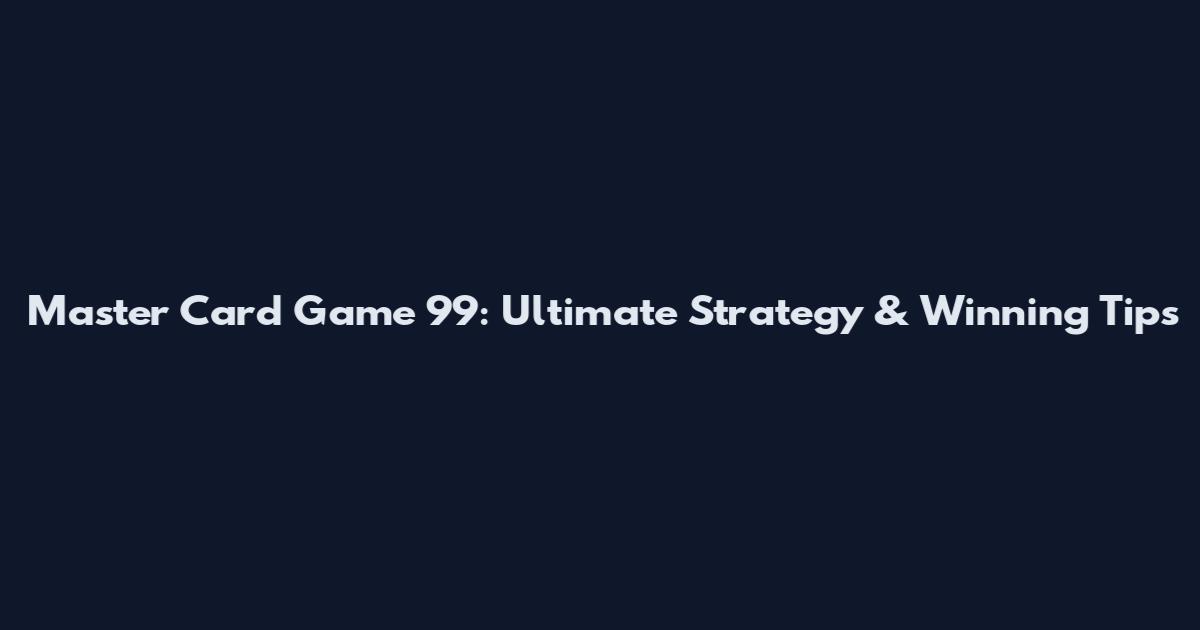 Master Card Game 99: Ultimate Strategy & Winning Tips