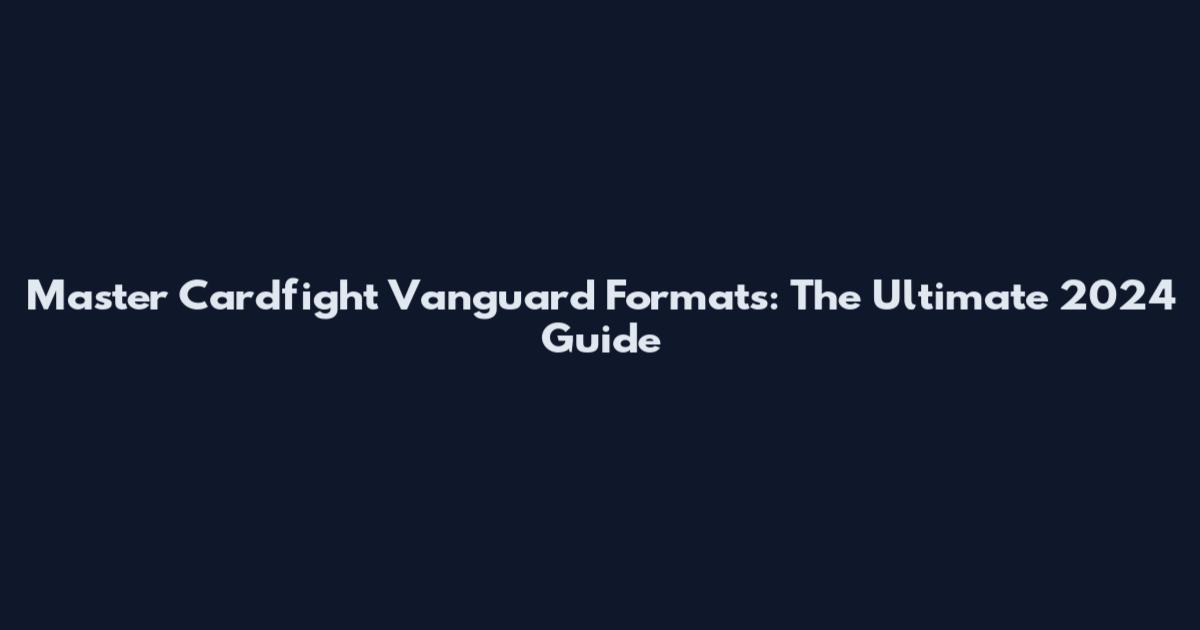 Master Cardfight Vanguard Formats: The Ultimate 2024 Guide