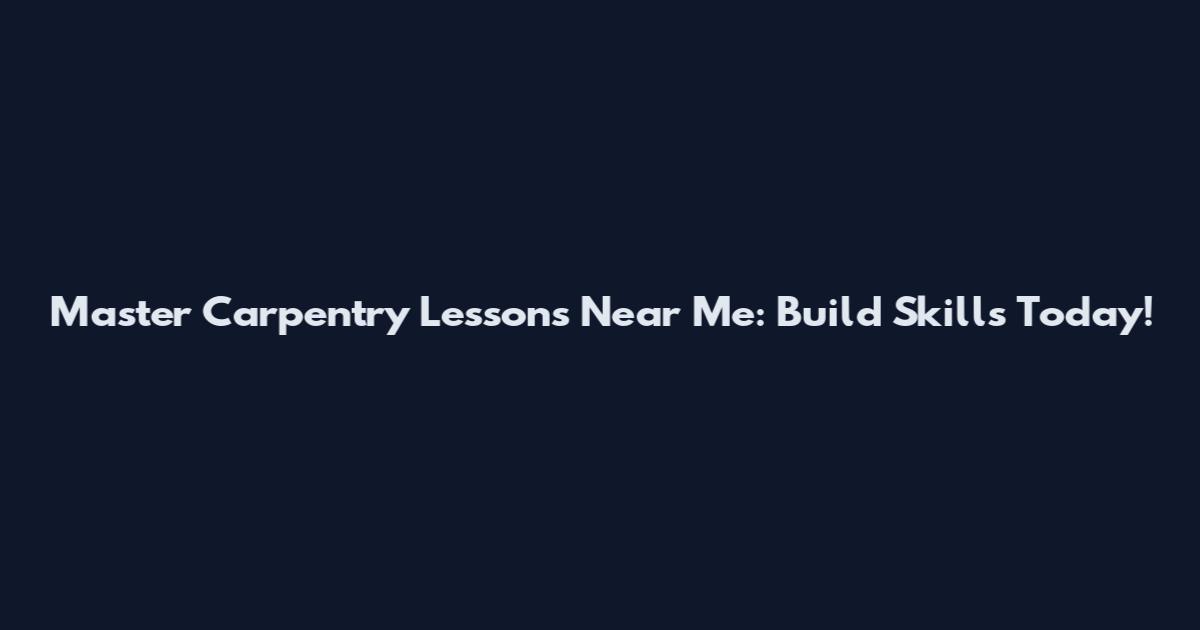 Master Carpentry Lessons Near Me: Build Skills Today!