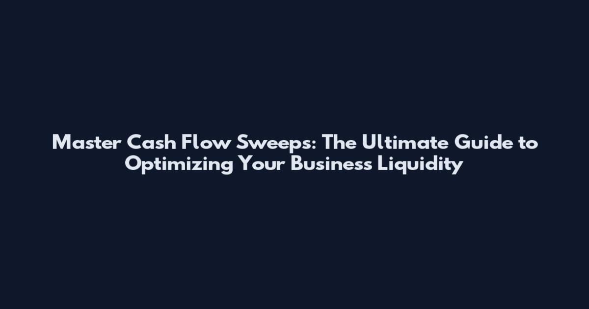 Master Cash Flow Sweeps: The Ultimate Guide to Optimizing Your Business Liquidity