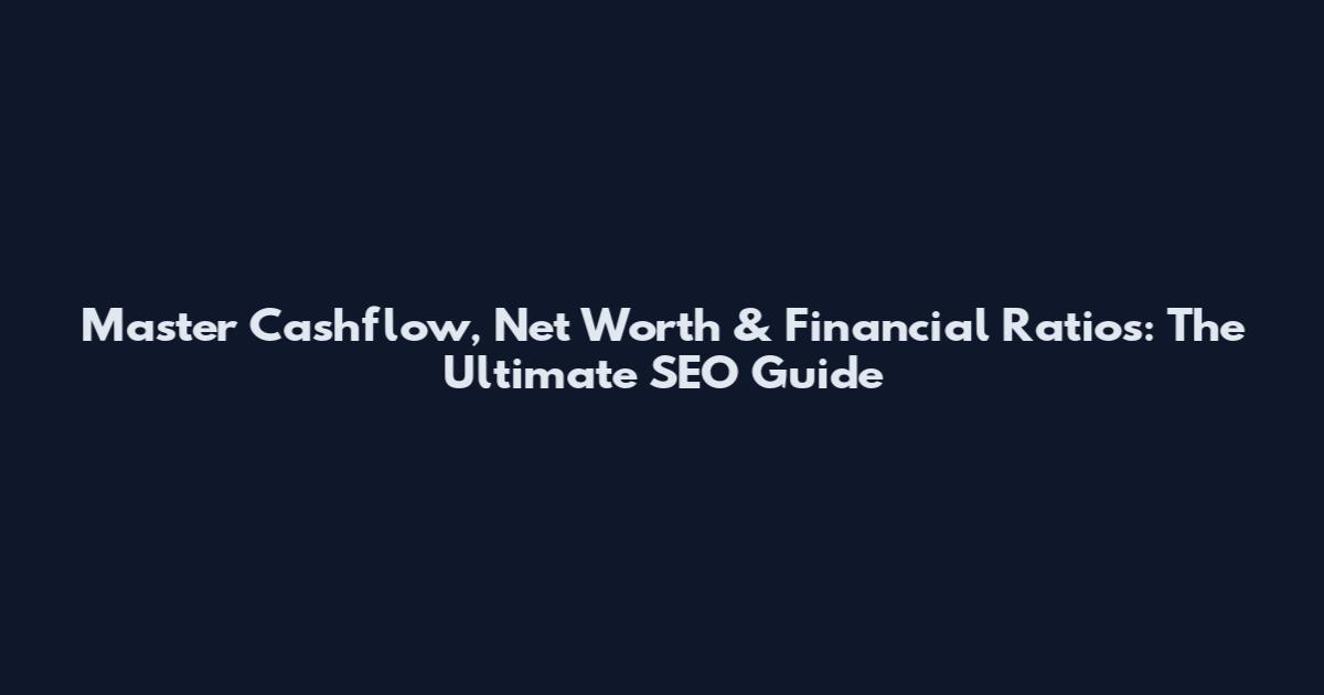 Master Cashflow, Net Worth & Financial Ratios: The Ultimate SEO Guide