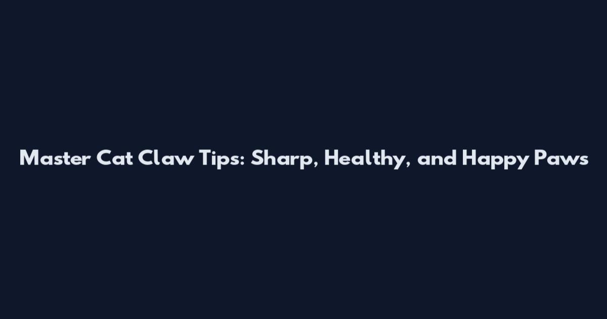 Master Cat Claw Tips: Sharp, Healthy, and Happy Paws