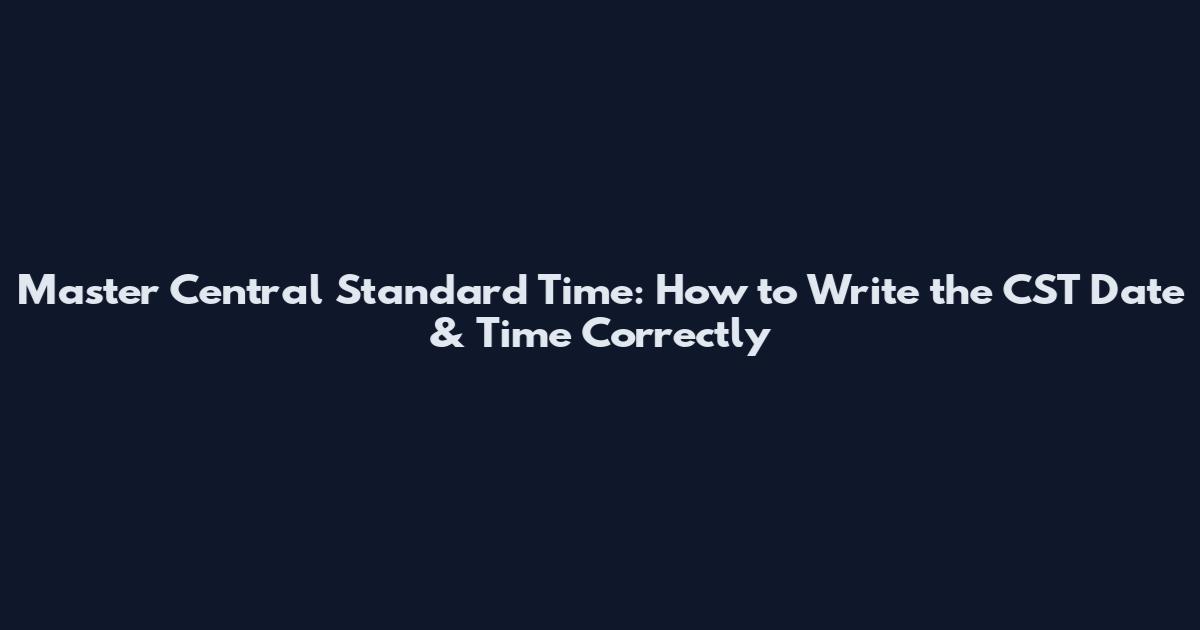 Master Central Standard Time: How to Write the CST Date & Time Correctly