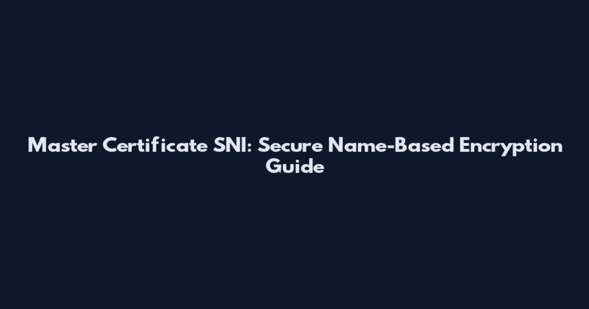 Master Certificate SNI: Secure Name-Based Encryption Guide
