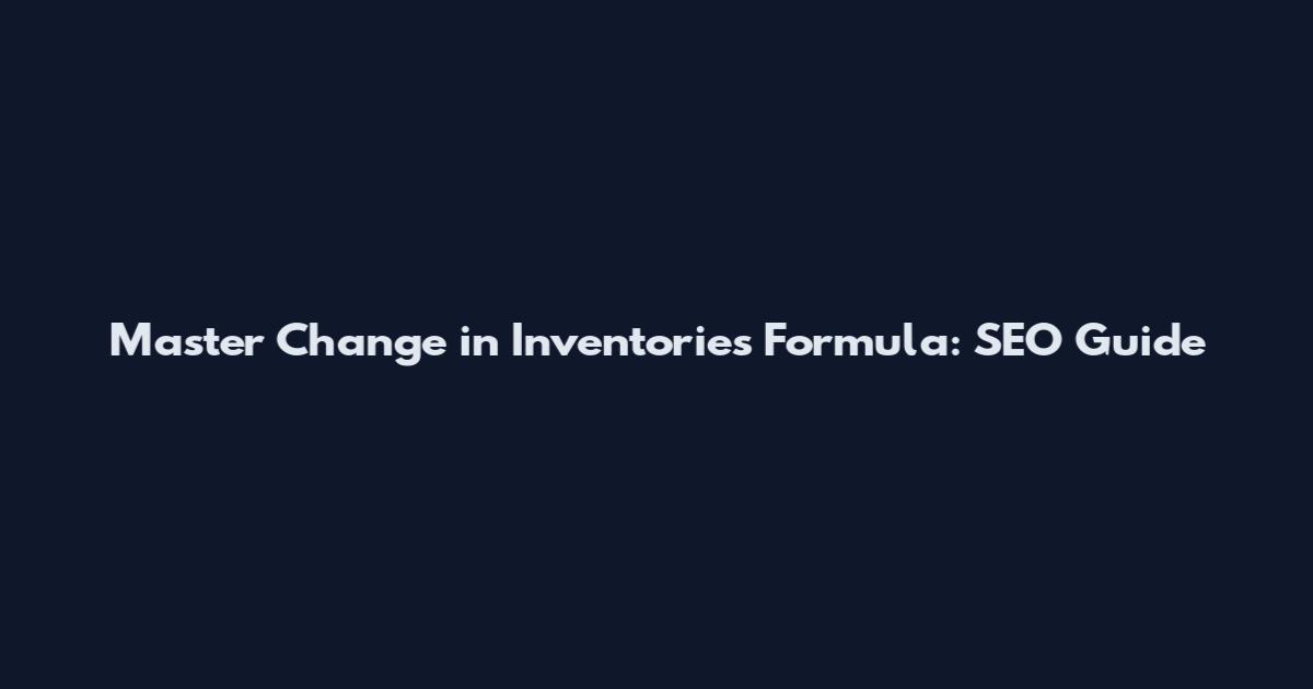 Master Change in Inventories Formula: SEO Guide