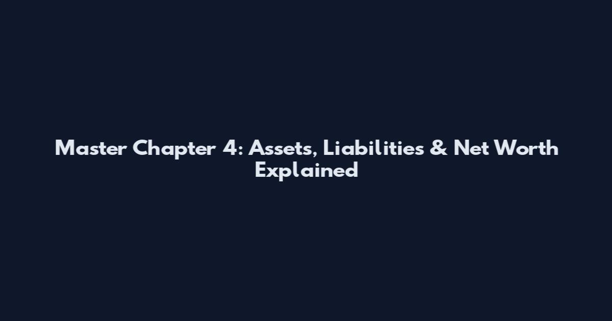 Master Chapter 4: Assets, Liabilities & Net Worth Explained