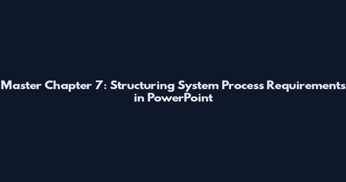 Master Chapter 7: Structuring System Process Requirements in PowerPoint