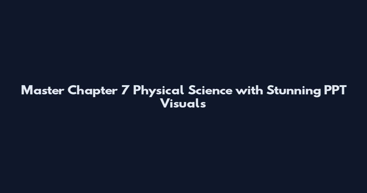 Master Chapter 7 Physical Science with Stunning PPT Visuals