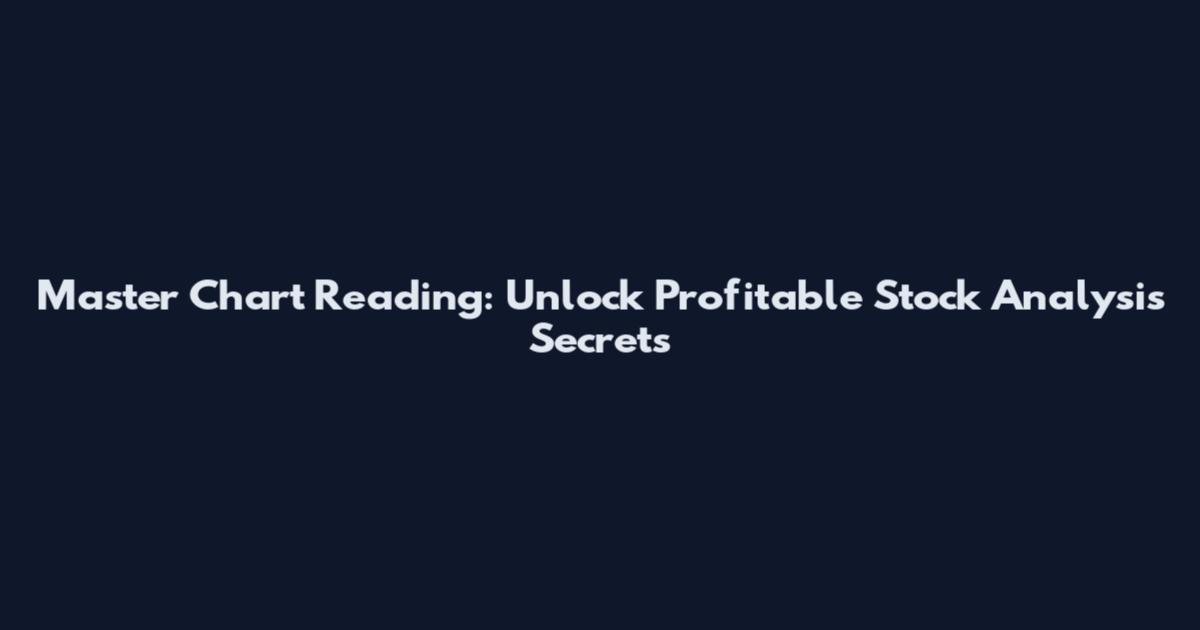 Master Chart Reading: Unlock Profitable Stock Analysis Secrets