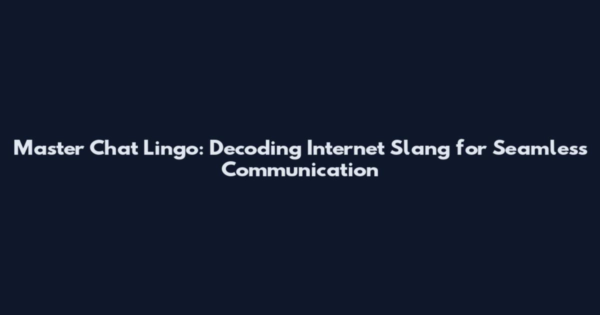Master Chat Lingo: Decoding Internet Slang for Seamless Communication