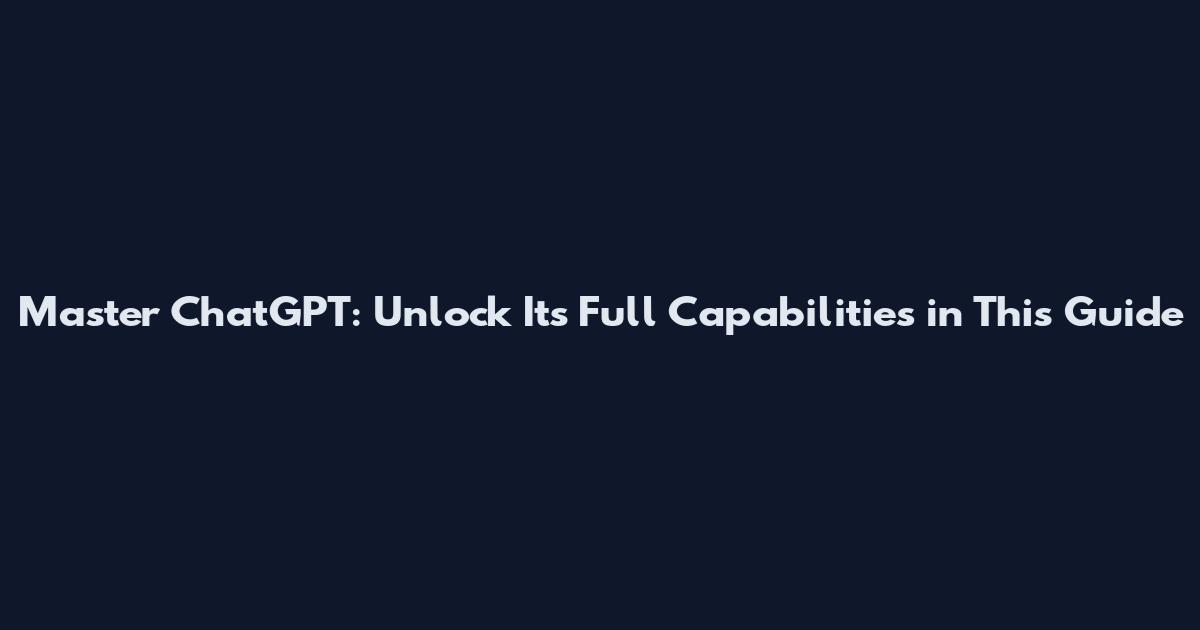 Master ChatGPT: Unlock Its Full Capabilities in This Guide