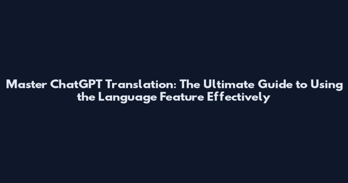 Master ChatGPT Translation: The Ultimate Guide to Using the Language Feature Effectively