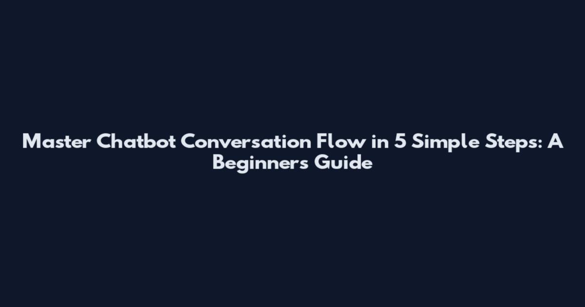 Master Chatbot Conversation Flow in 5 Simple Steps: A Beginner's Guide