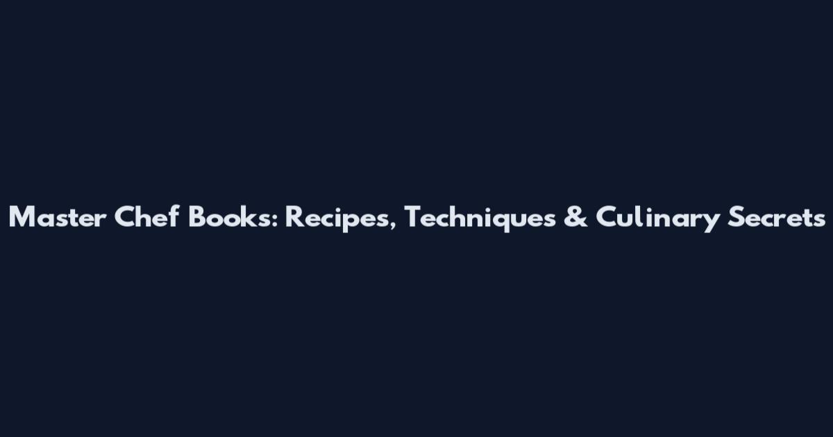 Master Chef Books: Recipes, Techniques & Culinary Secrets