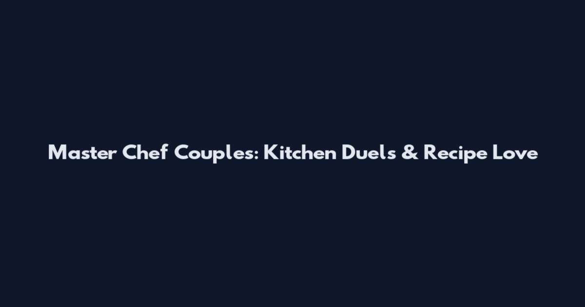 Master Chef Couples: Kitchen Duels & Recipe Love