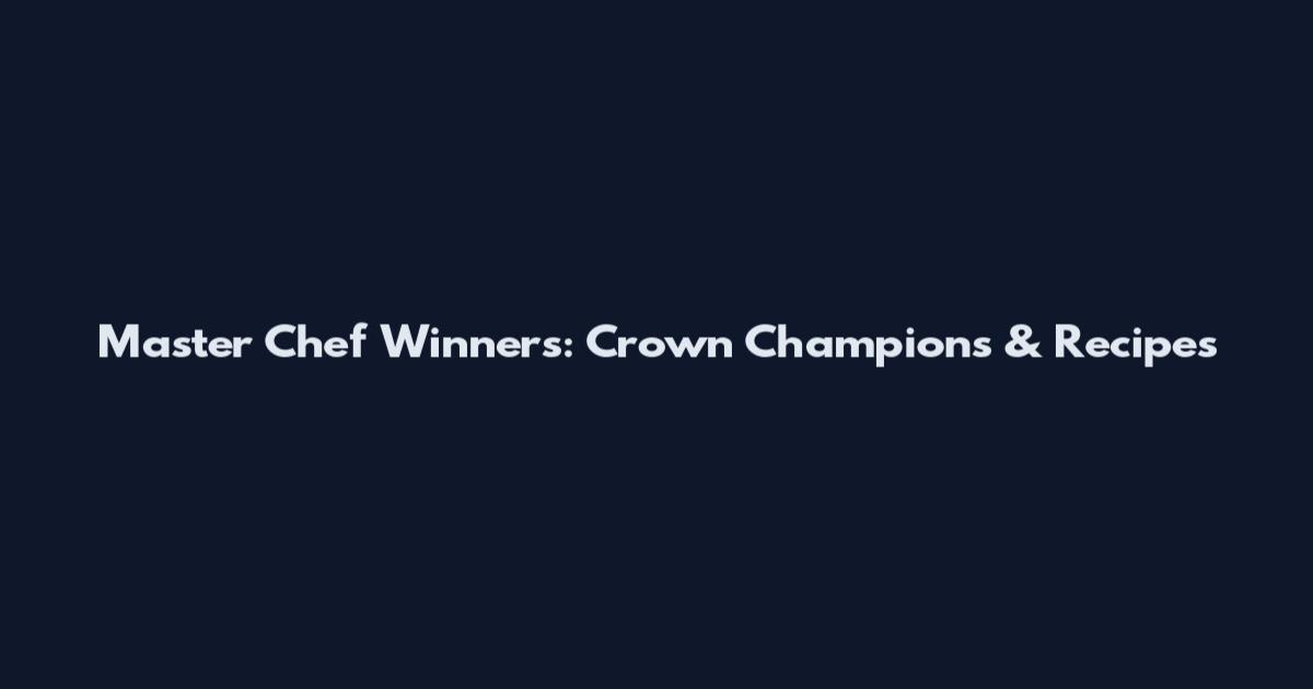 Master Chef Winners: Crown Champions & Recipes