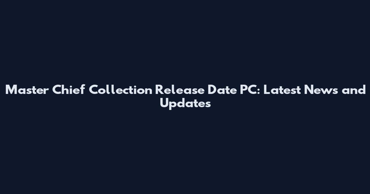 Master Chief Collection Release Date PC: Latest News and Updates