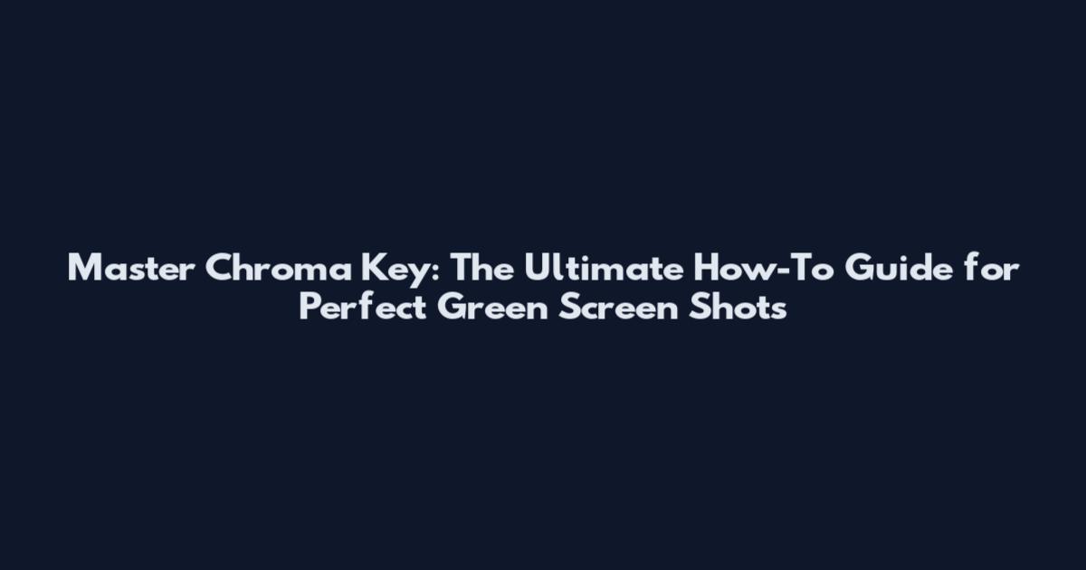 Master Chroma Key: The Ultimate How-To Guide for Perfect Green Screen Shots